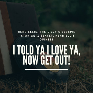 Herb Ellis的专辑I Told Ya I Love Ya, Now Get Out!