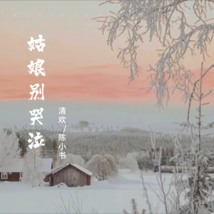 Album 姑娘别哭泣（清欢-陈小书）合唱版 from 陈小书