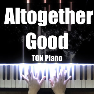 Listen to Altogether Good song with lyrics from TON Piano