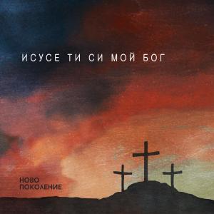 Dengarkan Исусе, Ти Си мой Бог lagu dari Ново Поколение - София dengan lirik