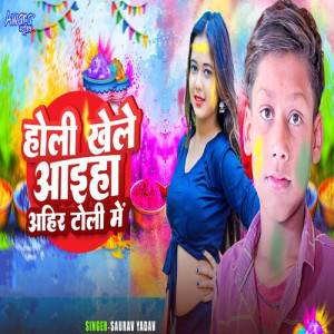 Listen to Holi Khele Aaiha Ahir Toli Me song with lyrics from Saurav Yadav