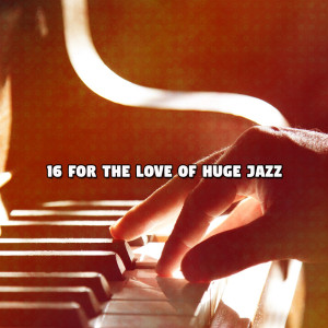 16 for the Love of Huge Jazz
