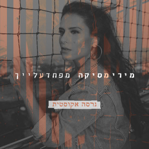 ดาวน์โหลดและฟังเพลง מפחד עלייך (אקוסטי) พร้อมเนื้อเพลงจาก מירי מסיקה