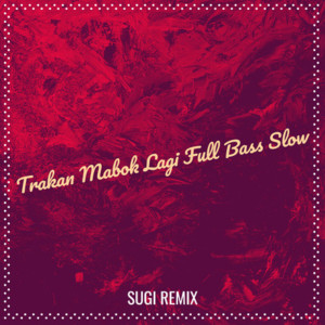 SUGI REMIX的專輯Trakan Mabuk Lagi Full Bass Slow