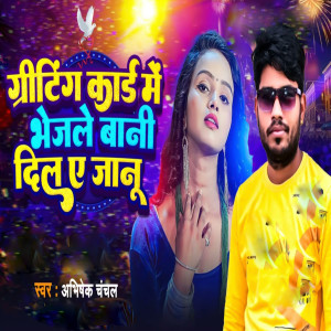 Listen to Greating Card Me Bhejle Bani Dil A Jaanu song with lyrics from Abhishek Chanchal