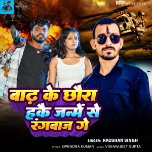 Listen to Badh Ke Chhaura Hakau Janme Se Rangdar Ge song with lyrics from Raushan Singh