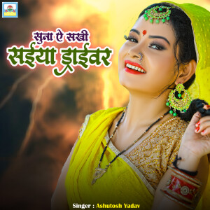 收听Ashutosh Yadav的Suna A Sakhi Saiya Draivaer歌词歌曲