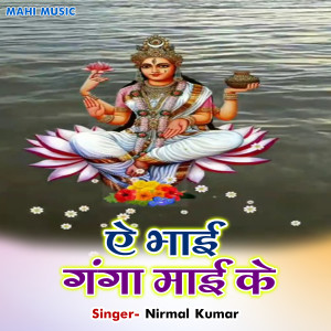 Listen to Ye Bhai Ganga Mai Ke song with lyrics from Nirmal Kumar