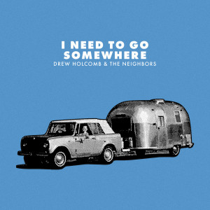 Dengarkan I Need to Go Somewhere lagu dari Drew Holcomb & The Neighbors dengan lirik