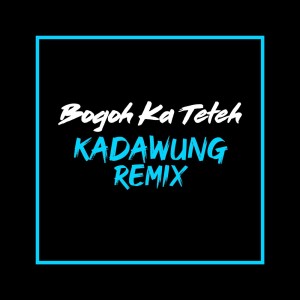 收聽Kadawung Remix的Bogoh Ka Teteh歌詞歌曲
