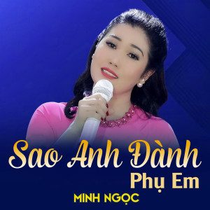 Listen to Sao Anh Đành Phụ Em song with lyrics from Minh Ngọc