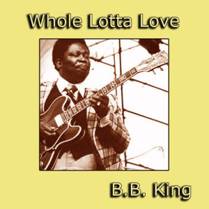 ดาวน์โหลดและฟังเพลง Whole Lotta Love พร้อมเนื้อเพลงจาก B.B.King