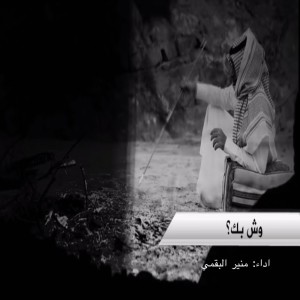 Dengarkan شيلة وش بك lagu dari منير البقمي dengan lirik