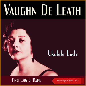 อัลบัม Ukulele Lady (Recordings of 1920 - 1927, First Lady of Radio) ศิลปิน Vaughn De Leath
