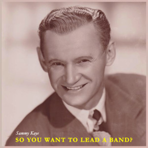 อัลบัม So You Want to Lead a Band? the Swinging Sound of Sammy Kaye ศิลปิน Sammy Kaye