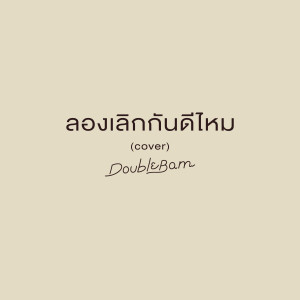 ดาวน์โหลดและฟังเพลง ลองเลิกกันดีไหม (Cover) พร้อมเนื้อเพลงจาก DoubleBam