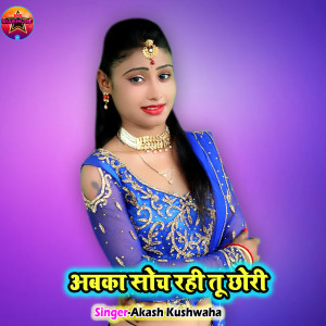 Listen to Abka Soch Rahi Tu Chhori song with lyrics from Akash Kushwaha