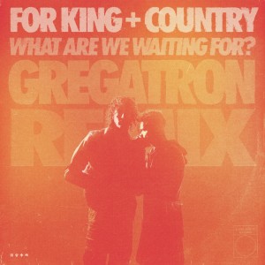 อัลบัม What Are We Waiting For? (Gregatron Remix) ศิลปิน For King & Country