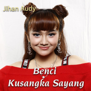 Dengarkan Benci Kusangka Sayang lagu dari Jihan Audy dengan lirik