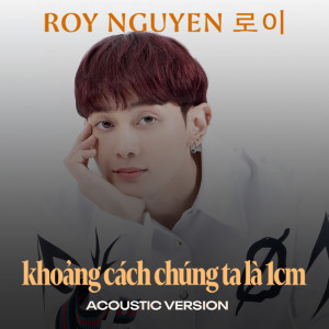 Listen to Khoảng Cách Chúng Ta Là 1CM (Acoustic Version) song with lyrics from Roy Nguyen