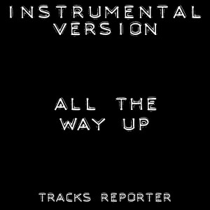 ดาวน์โหลดและฟังเพลง All the Way Up (Instrumental Version) พร้อมเนื้อเพลงจาก Tracks Reporter