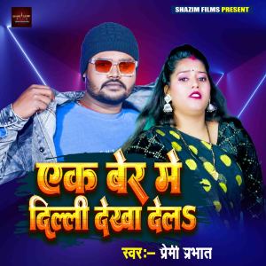 Listen to Ek Ber Me Delhi Dekha Dela song with lyrics from Premi Prabhat