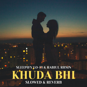 Khuda Bhi (Slowed & Reverb) dari Sleepify Lo-Fi