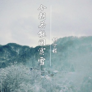 收听胡子程的今朝若能同赏雪 (完整版)歌词歌曲