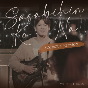 Wilbert Ross的专辑Sasabihin Ko Na (Acoustic Version)