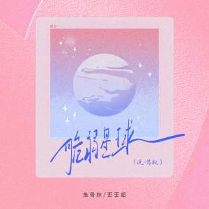Album 脆弱星球 (说唱版) oleh 鱼骨妹