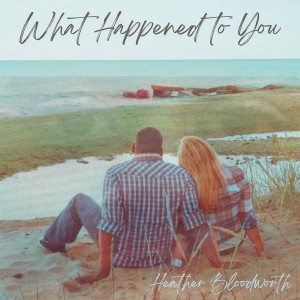 Listen to What Happened to You song with lyrics from Heather Bloodworth