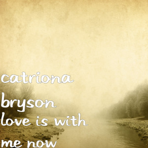 Listen to Love Is with Me Now song with lyrics from Catriona Bryson