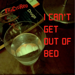 Dengarkan lagu I Can't Get out of Bed nyanyian Fractured dengan lirik