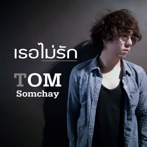 ดาวน์โหลดและฟังเพลง เธอไม่รัก พร้อมเนื้อเพลงจาก Tom Somchay