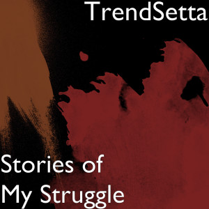 ดาวน์โหลดและฟังเพลง Stories of My Struggle (Explicit) พร้อมเนื้อเพลงจาก Trendsetta