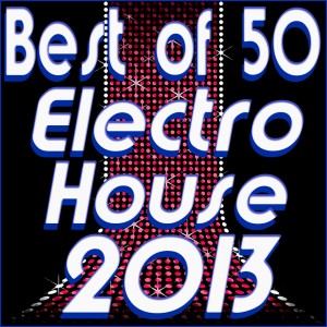 Best of 50 Electro House 2013 (Electro House Dance Club Hits Electronic Experience) dari Various