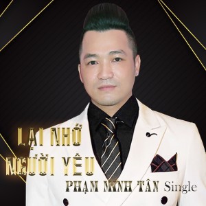 Dengarkan lagu Lại Nhớ Người Yêu nyanyian Phạm Minh Tân dengan lirik
