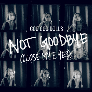 The Goo Goo Dolls的專輯Not Goodbye (Close My Eyes)