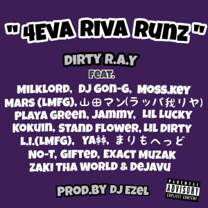Listen to 4eva Riva Runz (feat. Milklord, DJ Gon-G, Moss.key, Mars, 山田マン, Playa Green, Jammy, Lil Lucky, 黒韻, Stand Flower, Lil Dirty, L.I., YA$$, まりもへっど, No-T, Gifted, Exact Muzak, Zaki Tha World & Dejavu|Explicit) song with lyrics from Dirty R.A.Y