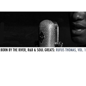 Born By The River, R&B & Soul Greats: Rufus Thomas, Vol, 1