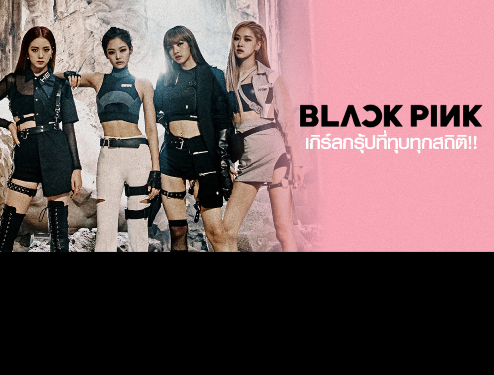 BLACKPINK เกิร์ลกรุ๊ปที่ทุบทุกสถิติ...!!! 