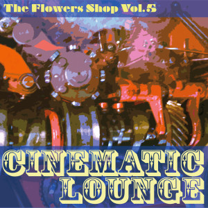 อัลบัม The Flowers Shop, Vol. 5 (Cinematic Lounge) ศิลปิน Various Artists