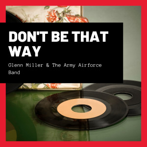 Glenn Miller & The Army Airforce Band的專輯Don't Be That Way