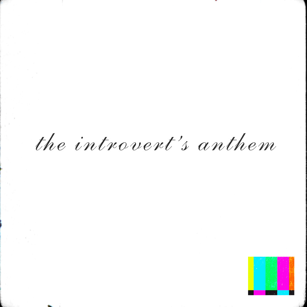 The Introvert's Anthem