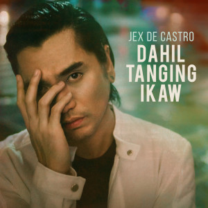 Dengarkan lagu Dahil Tanging Ikaw nyanyian Jex De Castro dengan lirik