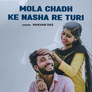 Listen to Mola Chadh Ke Nasha Re Turi song with lyrics from Makhan Das