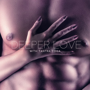Album Deeper Love with Tantra Yoga (Explore the Tantric Techniques, Tantric Yoga for Couples, Find the Deeper Connection) from Tantra Yoga Masters