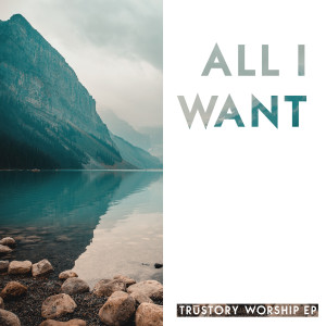 TRuSTORY Worship的专辑All I Want - EP