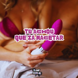 Tu Achou Que Ia Macetar (Explicit)