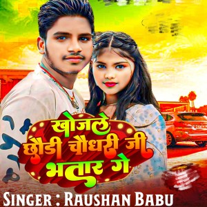 Listen to Khojle Chhaudi Chaudhary Ji Bhatar Ge song with lyrics from Raushan Babu